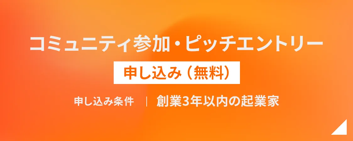 コミュニティ参加/ピッチエントリー 参加申し込み（無料） 申し込み条件 | 創業3年以内の起業家